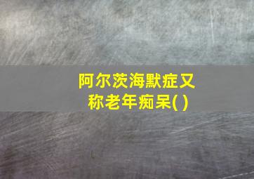 阿尔茨海默症又称老年痴呆( )